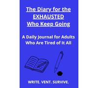 The Diary for the EXHAUSTED Who Keep Going. A Daily Journal for Adults Who Are Tired of It All: WRITE. VENT. SURVIVE.