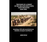 THE DIARY OF A CORNET IN THE 3RD (THE KING’S OWN) LIGHT DRAGOONS 1838-1840: Including a 950 mile march between Calcutta, Cawnpore and Meerut