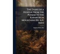 The Diary of a Hunter From the Punjab to the Karakorum Mountains [By A.H. Irby]