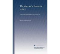 The diary of a shirtwaist striker: A story of the shirtwaist makers' strike in New York