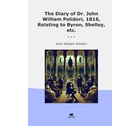 The Diary of Dr. John William Polidori, 1816, Relating to Byron, Shelley, etc. (Classic Books)