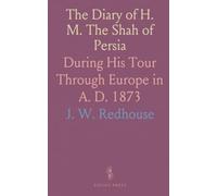 The Diary of H. M. The Shah of Persia: During His Tour Through Europe in A. D. 1873