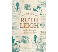The Diary of Ruth Leigh Aged Fifty Eight and Three Quarters