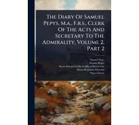The Diary Of Samuel Pepys, M.a., F.r.s., Clerk Of The Acts And Secretary To The Admirality, Volume 2, Part 2