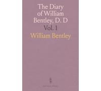 The Diary of William Bentley, D. D: Pastor of the East Church, Salem, Massachusetts; April, 1784 December, 1792