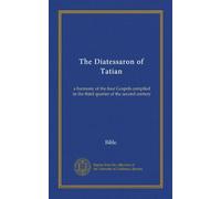 The Diatessaron of Tatian: a harmony of the four Gospels compiled in the third quarter of the second century