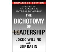 The Dichotomy of Leadership: Balancing the Challenges of Extreme Ownership to Lead and Win (Expanded Edition): 2 (Extreme Ownership Trilogy)