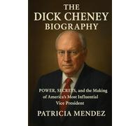 THE DICK CHENEY BIOGRAPHY: Power, Secrets, and the Making of America’s Most Influential Vice President