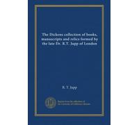 The Dickens collection of books, manuscripts and relics formed by the late Dr. R.T. Jupp of London