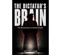 The Dictator's Brain: The Neuroscience of Absolute Power