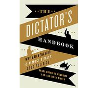 The Dictator's Handbook: Why Bad Behavior is Almost Always Good Politics