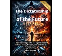 The Dictatorship of the Future: How technology, data, and algorithms can redefine power, freedom, and control in the 21st century
