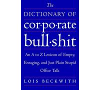 The Dictionary of Corporate Bullshit: An A to Z Lexicon of Empty, Enraging, and Just Plain Stupid Office Talk