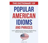 The Dictionary of Popular American Idioms & Phrases: Learn 1000 Essential American English Slang Words, Sayings and Expressions