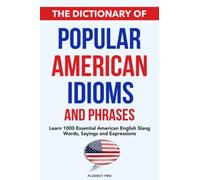 The Dictionary of Popular American Idioms & Phrases: Learn 1000 Essential American English Slang Words, Sayings and Expressions