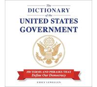 The Dictionary of the United States Government: 350 Terms and Phrases That Define Our Democracy
