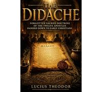 The Didache: Forgotten Sacred Doctrine of the Twelve Apostles Handed Down to Early Christians