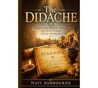 The Didache: Rediscovering Apostolic Teaching and Sacred Wisdom of Early Christianity
