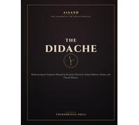 THE DIDACHE: Rediscovering the Forgotten Manual of the Early Church for Today's Believers, Pastors, and Church Planters