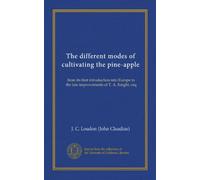 The different modes of cultivating the pine-apple (Vol-1): from its first introduction into Europe to the late improvements of T. A. Knight, esq
