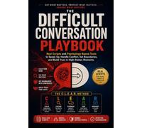 The Difficult Conversation Playbook: Real Scripts and Psychology-Based Tools to Speak Up, Handle Conflict, Set Boundaries, and Build Trust in High-Stakes Moments