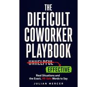 The Difficult Coworker Playbook: Real Situations and the Exact, HR-Safe Words to Say (Workplace Communication Mastery)