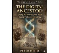 The Digital Ancestor: Using AI to Uncover Your Family's Secret History (The Empowered Human AI Series)