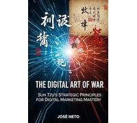 The Digital Art of War: Sun Tzu's Strategic Principles for Digital Marketing Mastery: Applying Ancient Wisdom to Modern Digital Conquest (Sun Tzu - The Art of War Applied)