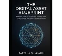 THE DIGITAL ASSET BLUEPRINT: A Modern Guide to Architecting Authority Sites, Organic Traffic, and High-Ticket Monetization