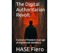 The Digital Authoritarian Revolt: A vision of freedom in an age of engineered obedience (The Intellectual Enlightenment Trilogy)