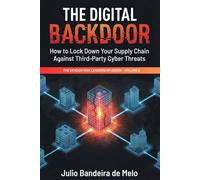 The Digital Backdoor: How to Lock Down Your Supply Chain Against Third-Party Cyber Threats (The Vendor Risk Leadership Series)