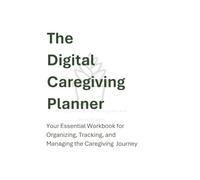 The Digital Caregiving Planner: Your Essential Workbook for Organizing, Tracking, and Managing the Caregiving Journey (The Digital Caregiving Series)