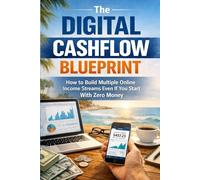The Digital Cashflow Blueprint: Subtitle: How to Build Multiple Online Income Streams Even If You Start With Zero Money