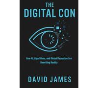 The Digital Con: How AI, Algorithms, and Global Deception Are Rewriting Reality: 2 (THE CON SERIES)