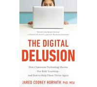 The Digital Delusion: How Classroom Technology Harms Our Kids' Learning--And How to Help Them Thrive Again