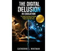 The Digital Delusion In Education: The Untold Truth About Technology at School and at Home-and 7 Ways to Help Kids Thrive