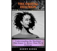 The Digital Delusion: Understanding the Machines That Know Us Better Than We’d Prefer
