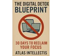 The Digital Detox Blueprint: 30 Days to Reclaim Your Focus