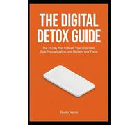 THE DIGITAL DETOX GUIDE: The 21-Day Plan to Reset Your Dopamine, Stop Procrastinating, and Reclaim Your Focus