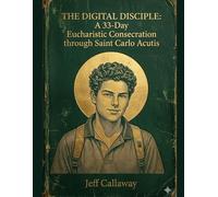The Digital Disciple: A 33-Day Eucharistic Consecration through Saint Carlo Acutis: 7 (Jeff Callaway's 33 Day Consecration Series)
