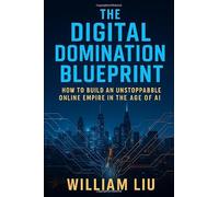 The Digital Domination Blueprint: How to Build an Unstoppable Online Empire in the Age of AI