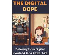 The Digital Dope: Detoxing from Digital Overload for a Better Life: Break free from screen addiction,reduce digital overload,improve focus,boost mental clarity,and reclaim your time and peace of mind