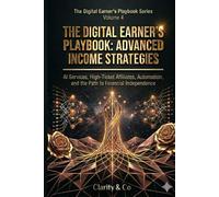 The Digital Earner's Playbook: Advanced Income Strategies: AI Services, High-Ticket Affiliates, Automation, and the Path to Financial Independence