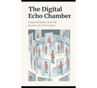 The Digital Echo Chamber: Fragmentation and the Illusion of Connection