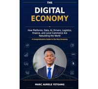 THE DIGITAL ECONOMY: How Platforms, Data, AI, Drivers, Logistics, Finance, and Local Commerce Are Rebuilding the World