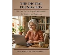 The Digital Foundation: The First Step to Digital Independence for Seniors and Beginners (Navigating the Digital World for Seniors and Beginners)