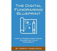 The Digital Fundraising Blueprint: How to Raise More Money Online for Your Nonprofit
