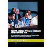 THE DIGITAL GOLD RUSH: 101 Ways to Build Wealth Online That Actually Work: The Complete Beginner's Guide to Creating Multiple Income Streams, Building Digital Assets, and Achieving Financial Freedom