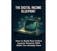 The Digital Income Blueprint: How to Build Real Online Income Streams With Skills You Already Have