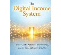 The Digital Income System: Build Assets, Automate Your Revenue, and Design a Calmer Financial Life
